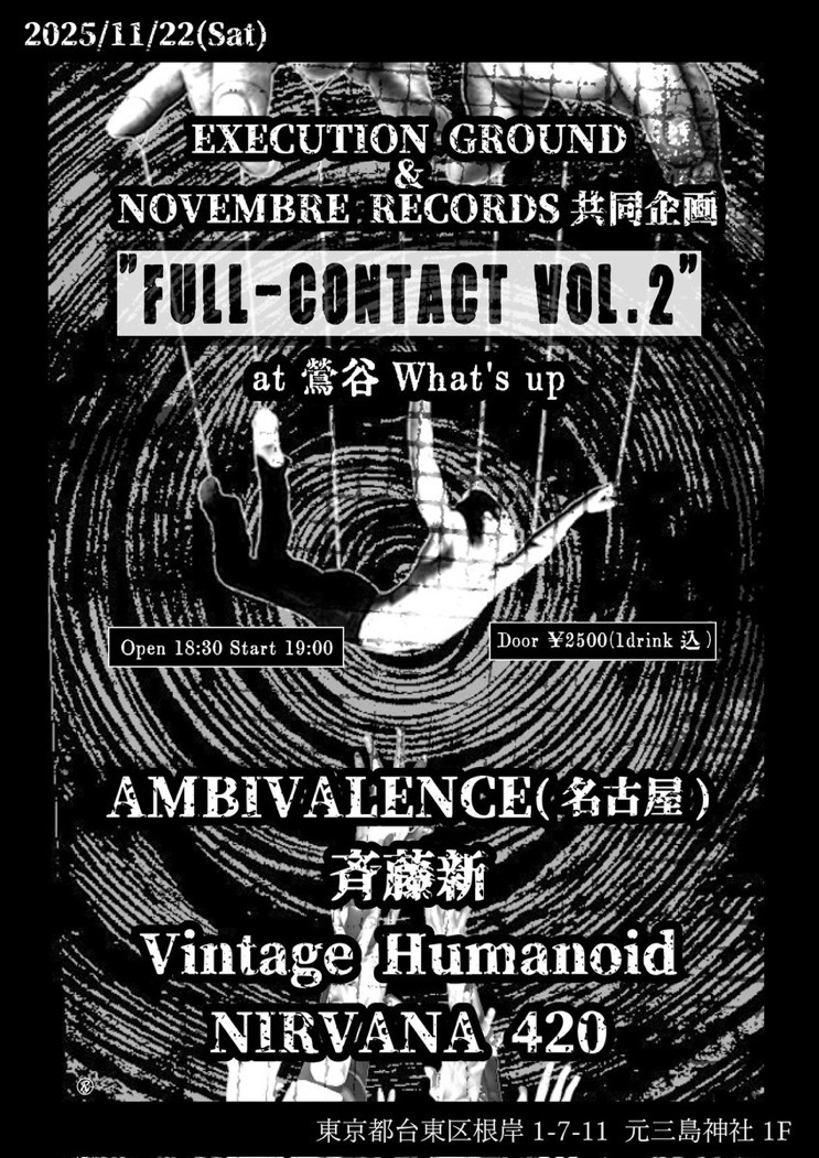 今週土曜です！よろしくお願いします！

2025/11/22(土)
EXECUTION GROUND &amp; NOVEMBRE RECORDS共同企画
"FULL-CONTACT Vol.2"
@鶯谷What's up
Open 18:30 Start 19:00
Door ¥2500(inc1drink!)

Act:
AMBIVALENCE(名古屋)
斉藤新
Vintage Humanoid
NIRVANA 420