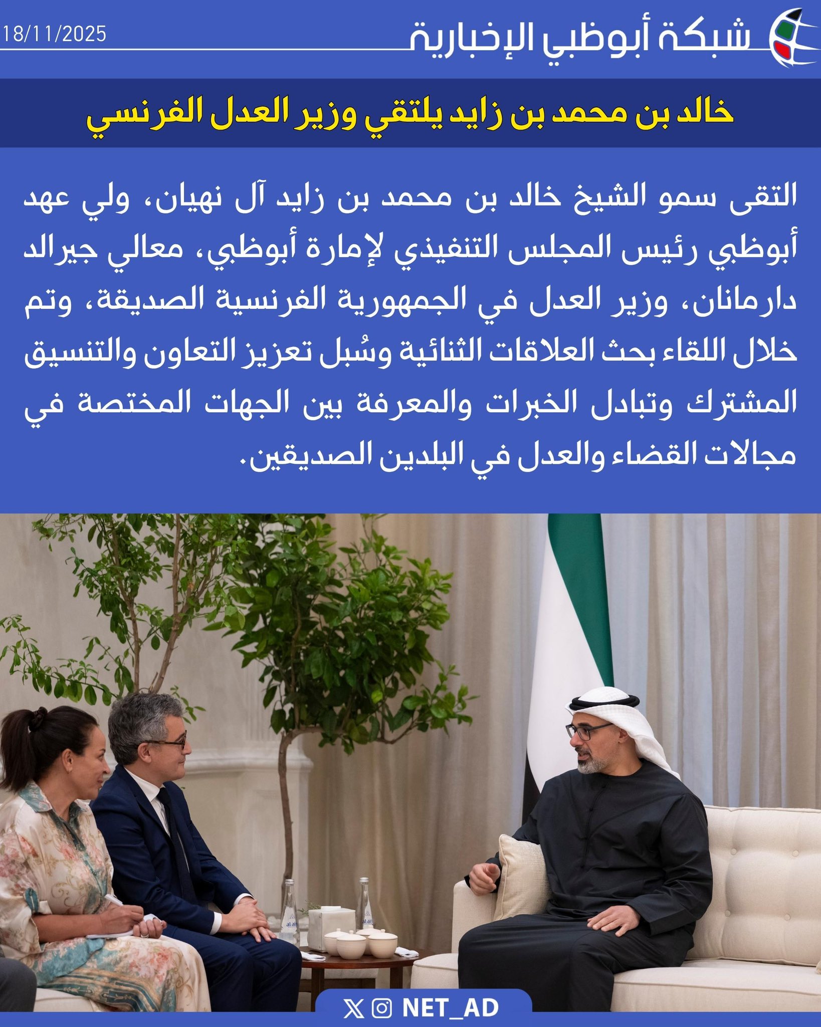 التقى سمو الشيخ خالد بن محمد بن زايد آل نهيان، ولي عهد أبوظبي رئيس المجلس التنفيذي لإمارة أبوظبي، معالي جيرالد دارمانان، وزير العدل في الجمهورية الفرنسية الصديقة، وتم خلال اللقاء بحث العلاقات الثنائية وسُبل تعزيز التعاون والتنسيق المشترك وتبادل الخبرات والمعرفة بين الجهات المختصة في مجالات القضاء والعدل في البلدين الصديقين 