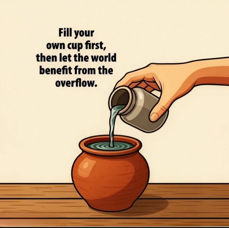 Fill your own cup first, then let the world benefit from the overflow..