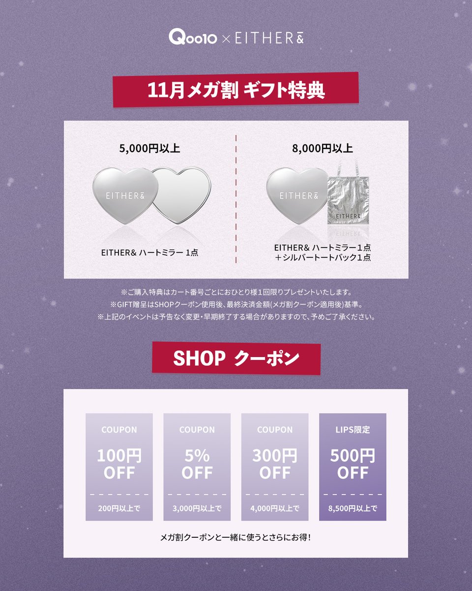 EITHERAND_JP's tweet image. ✨Qoo10メガ割開催中！✨
11.21(Fri)～12.03(Wed) 今だけのスペシャル特典🛒

📌メガ割限定ショップクーポン
・200円以上 → 100円OFF
・3,000円以上 → 5%OFF
・4,000円以上 → 300円OFF
・8,500円以上 → 500円OFF（❣LIPS限定❣）

📌購入金額別プレゼント
・3,000円以上 → ハートシルバーミラー🎁…