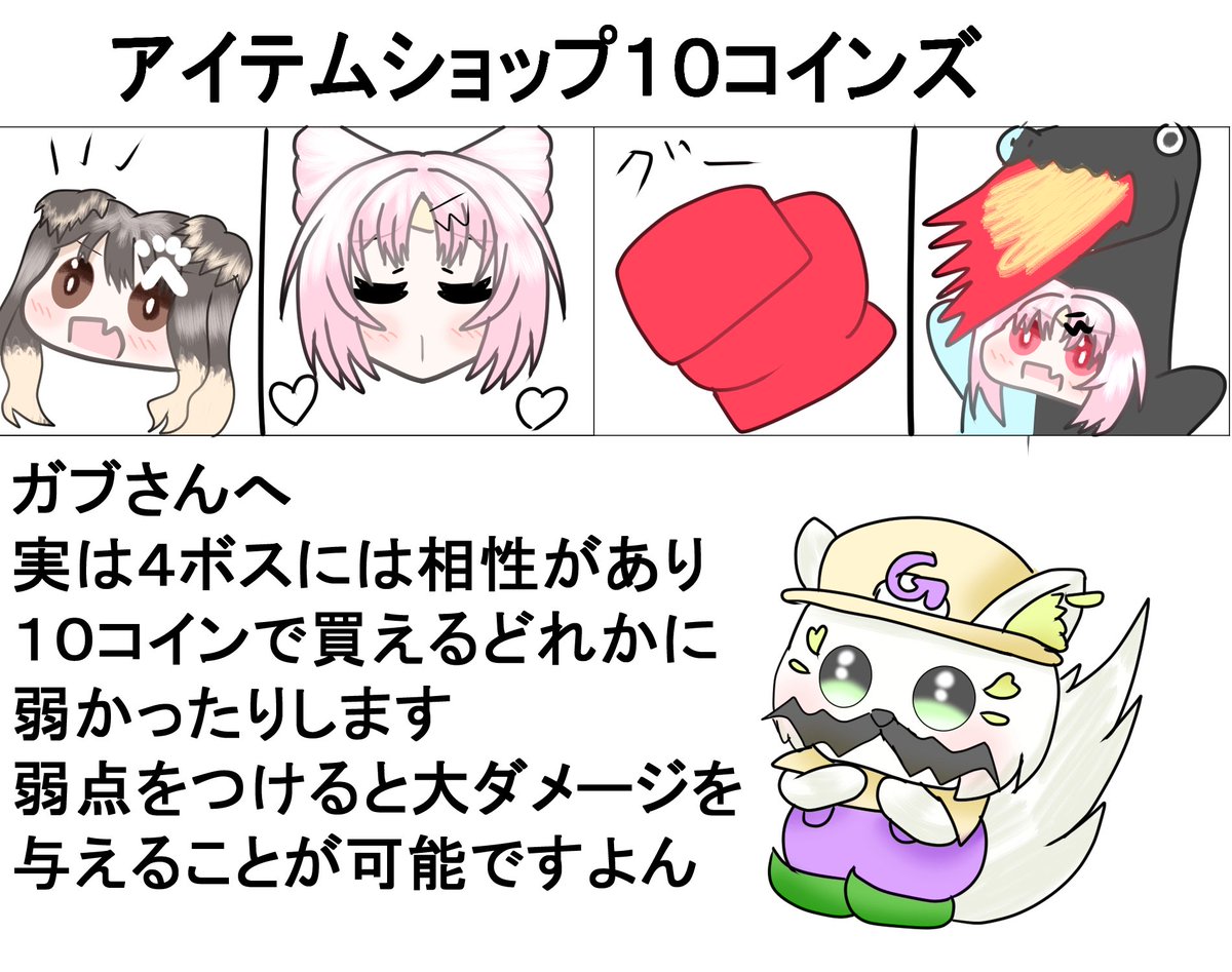 ガブさんへ
猫ブロックの顔のアドバイスなどした者ですー
アイテムショップについて補足を
実は10コインシリーズと4ボスには相性があり相性が良いキャラを選ぶと大ダメージを与えれます
#がぶきゃんぱす