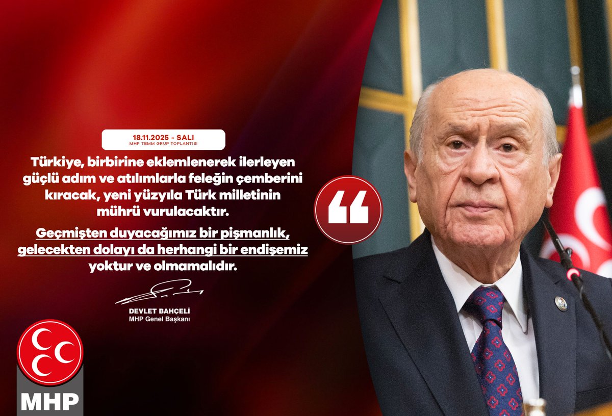 Türkiye, birbirine eklemlenerek ilerleyen güçlü adım ve atılımlarla feleğin çemberini kıracak, yeni yüzyıla Türk milletinin mührü vurulacaktır.
Geçmişten duyacağımız bir pişmanlık, gelecekten dolayı da herhangi bir endişemiz yoktur ve olmamalıdır.

MHP Genel Başkanı
Devlet