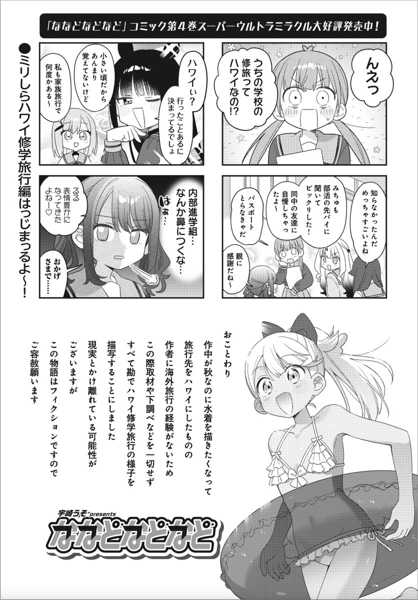 ◤      ◥
 このハワイ…
 何か変…
◣      ◢

きららMAX1月号の
『ななどなどなど』は
作者が突然水着を描きたくなったため
全てが勘で描かれたハワイ旅行をお送りします。
アロハって言わないと死にます。多分。 