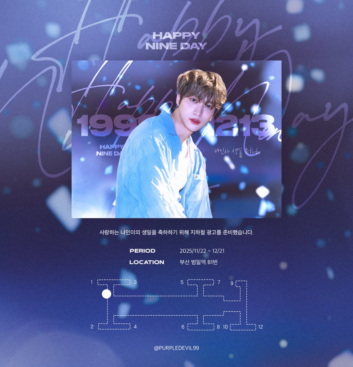 𝑯𝑨𝑷𝑷𝒀 𝑵𝑰𝑵𝑬 𝑫𝑨𝒀*.+ﾟ

사랑하는 나인이의 생일을 축하하기 위해 
부산에서 지하철 광고를 진행합니다💜ིྀིིྀ

️️💜부산 범일역
💜2025.11.22-12.21

#Happy_Nine_Day
#온리원오브 #나인 #OnlyOneOf #Nine