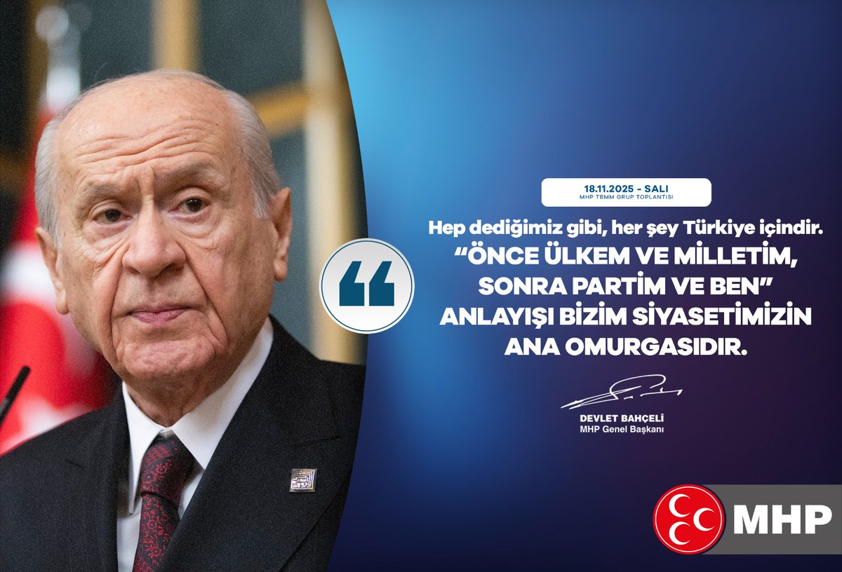 Hep dediğimiz gibi, her şey Türkiye içindir.
“Önce ülkem ve milletim, sonra partim ve ben” anlayışı bizim siyasetimizin ana omurgasıdır.

MHP Genel Başkanı
Devlet BAHÇELİ