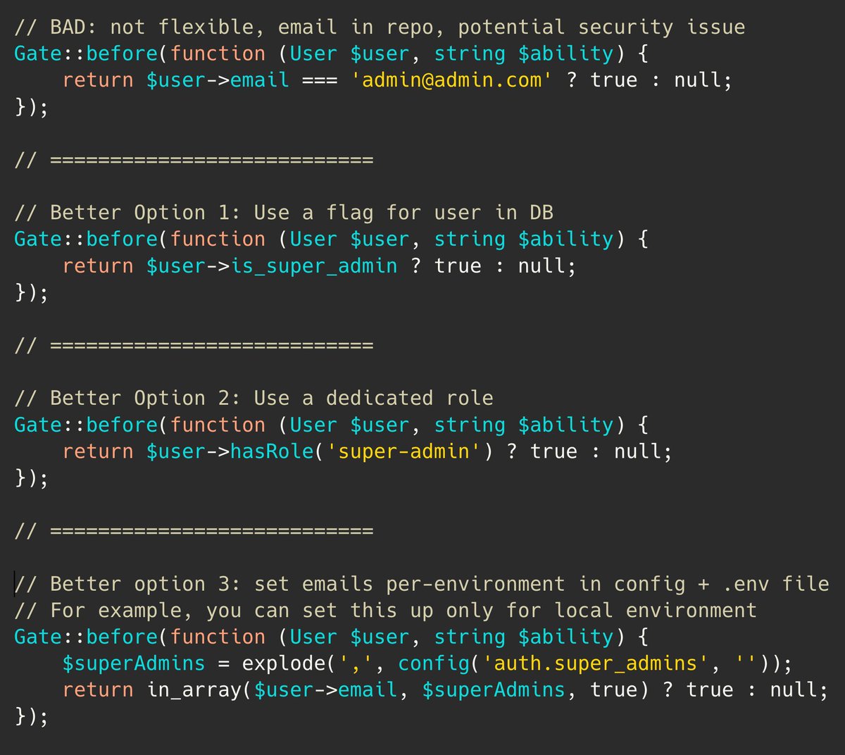 Laravel のヒント。

権限に Gate を使用する場合は、それらをオーバーライドして、すべての権限をオーバーライドし、すべてに対して `true` を返す「スーパー管理者」条件を作成できます。

ただし、注意して、ユーザーのメールを