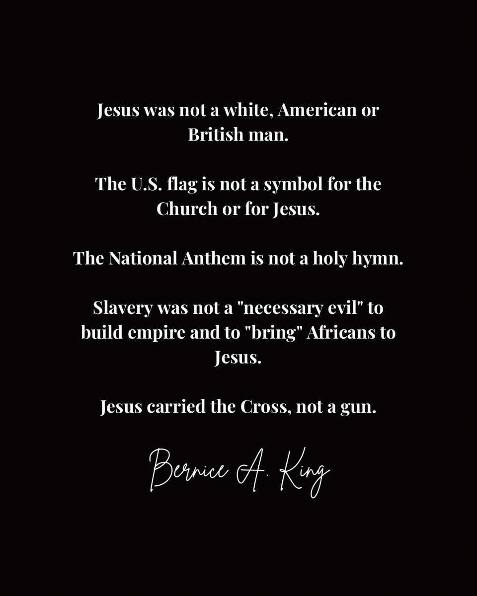 BerniceKing's tweet image. ✔️Jesus was not a white, American or British man.
✔️The U.S. flag is not a symbol for the Church or for Jesus.
✔️The National Anthem is not a holy hymn.
✔️Slavery was not a "necessary evil" to build empire and to "bring" Africans to Jesus.
✔️Jesus carried the Cross, not a gun.
