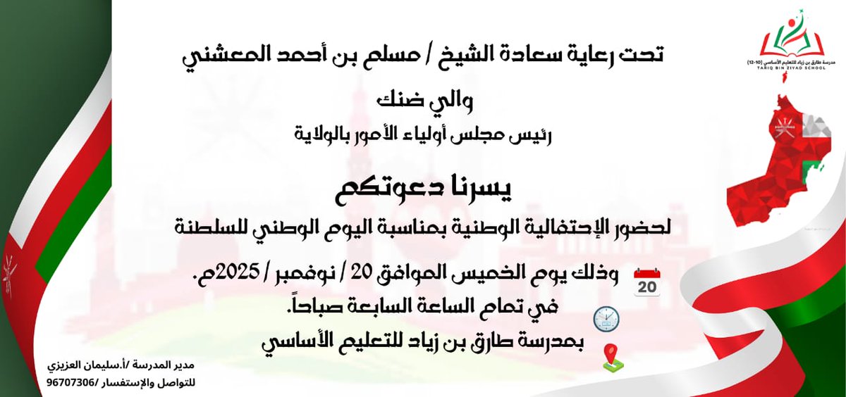 🇴🇲✨ احتفال اليوم الوطني – مدرسة طارق بن 
زياد  ✨🇴🇲

تحت رعاية سعادة الشيخ مسلم بن أحمد المعشني والي ضنك ورئيس مجلس أولياء الأمور، تتشرّف مدرسة طارق بن زياد بدعوتكم لحضور الاحتفالية الوطنية بمناسبة اليوم الوطني المجيد للسلطنة.

📅 الخميس – 20 نوفمبر 2025م
⏰ الوقت: السابعة