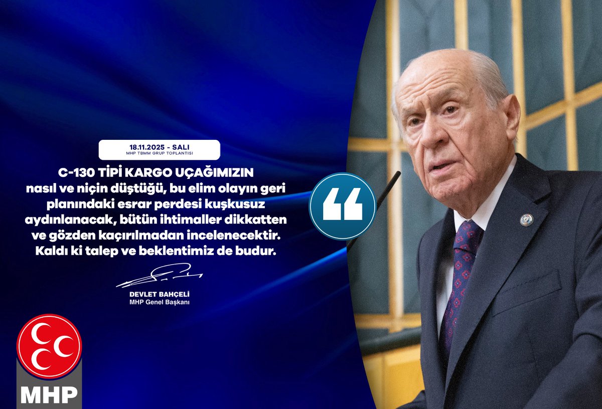 C-130 tipi kargo uçağımızın nasıl ve niçin düştüğü, bu elim olayın geri planındaki esrar perdesi kuşkusuz aydınlanacak, bütün ihtimaller dikkatten ve gözden kaçırılmadan incelenecektir.
Kaldı ki talep ve beklentimiz de budur.

MHP Genel Başkanı
Devlet BAHÇELİ
