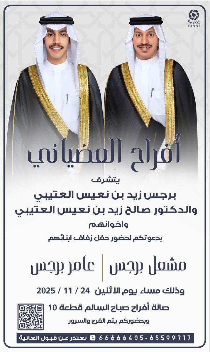 افراح العضياني
يتشرف
برجس زيد  بن نعيس العتيبي
والدكتور صالح زيد  بن نعيس العتيبي
    وإخوانهم
بدعوتكم لحضور حفل زفاف أبنائهم
مشعل برجس &amp; عامر برجس
وذلك مساء يوم الأثنين الموافق24-11-2025
 في صاله جمعيه صباح السالم   قطعة10
      وبحضوركم يتم الفرح والسرور

نعتذر عن قبول العانية
