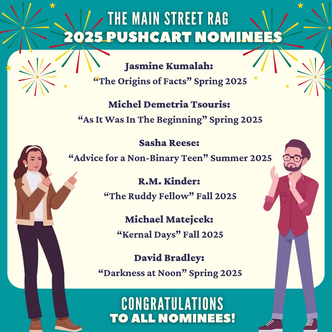 Congratulations to all of our Pushcart Prize nominees this year: Jasmine Kumalah, Michel Demetria Tsouris, Sasha Reese, R.M. Kinder, Michael Matejcek and David Bradley.