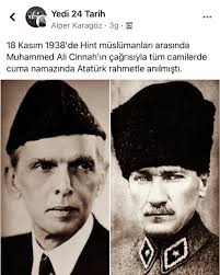 18 Kasım 1938........; 
Pakistan'ın kurucusu Muhammed Ali Cinnah'ın "Hayatımda iki büyük Müslüman bilirim. Birisi o dini tebliğ eden Hazreti Muhammed, diğeri ise İslam'ı hurafelerden temizleyen büyük lider Gazi Mustafa Kemal Paşa." dedikten sonra 18 Kasım'ı ''Kemal Günü'' olarak