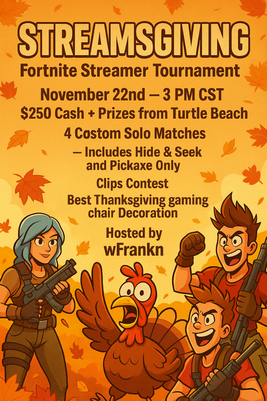 Announcing the Streamsgiving Fortnite Streamer Tournament!
📆 November 22nd — 3PM CST

💵 $250 Prize Pool (subject to improve)
🎁 Additional prizes provided by <a href="/TurtleBeach/">Turtle Beach</a>
👤 Creators of all skill levels welcome

Bring your skills, your memes, and make some banger content.