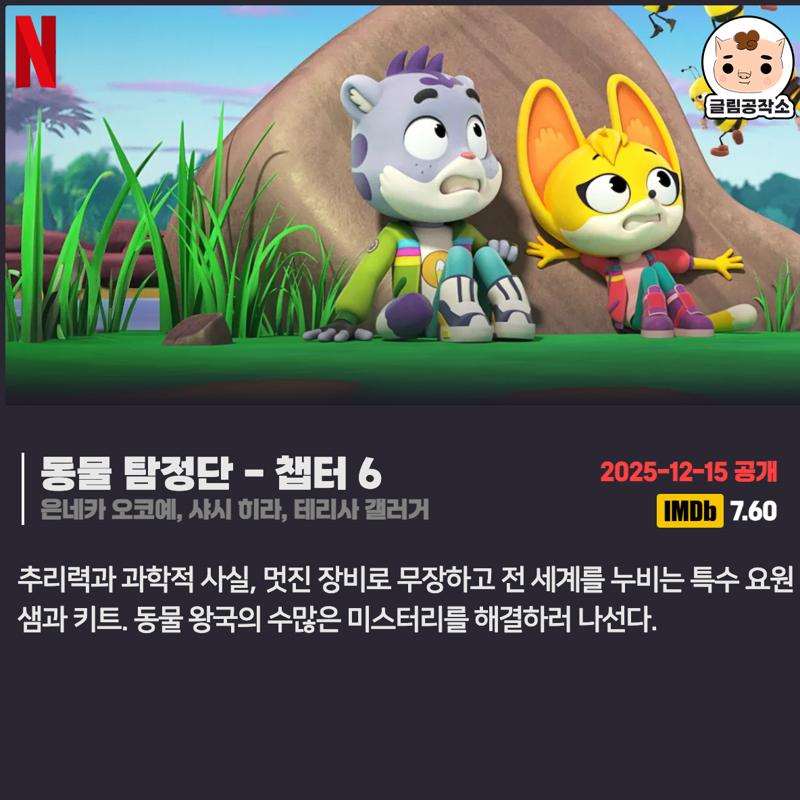 #넷플릭스 #넷플릭스_공개예정
「동물 탐정단」 챕터 6
2025.12.15
은네카 오코예, 샤시 히라, 테리사 갤러거

추리력과 과학적 사실, 멋진 장비로 무장하고 전 세계를 누비는 특수 요원 샘과 키트. 동물 왕국의 수많은 미스터리를 해결하러 나선다.