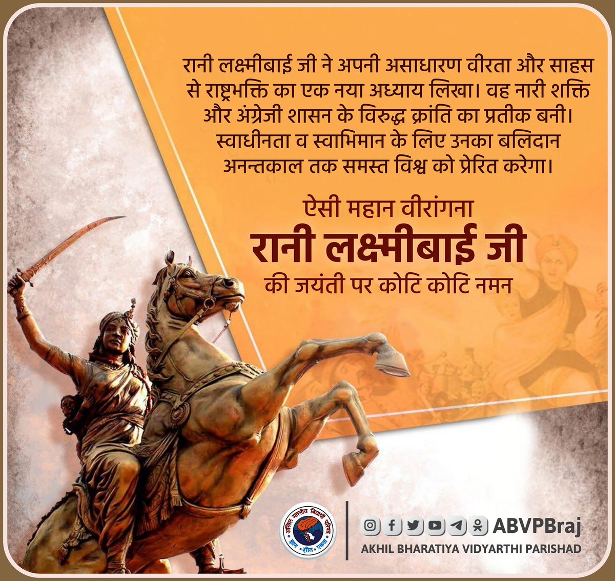 जिसने नारी के लिए अबला शब्द गढ़ा है,
शायद उसने झाँसी की रानी को नहीं पढ़ा है"

1857 के प्रथम भारतीय स्वतंत्रता संग्राम में अंग्रेजी हुकूमत के ख़िलाफ़ परचम बुलंद करने वाली, अद्वितीय साहस, शौर्य एवं अभूतपूर्व पराक्रम की प्रतीक, महान वीरांगना झाँसी की रानी, लक्ष्मीबाई जी की जयंती पर