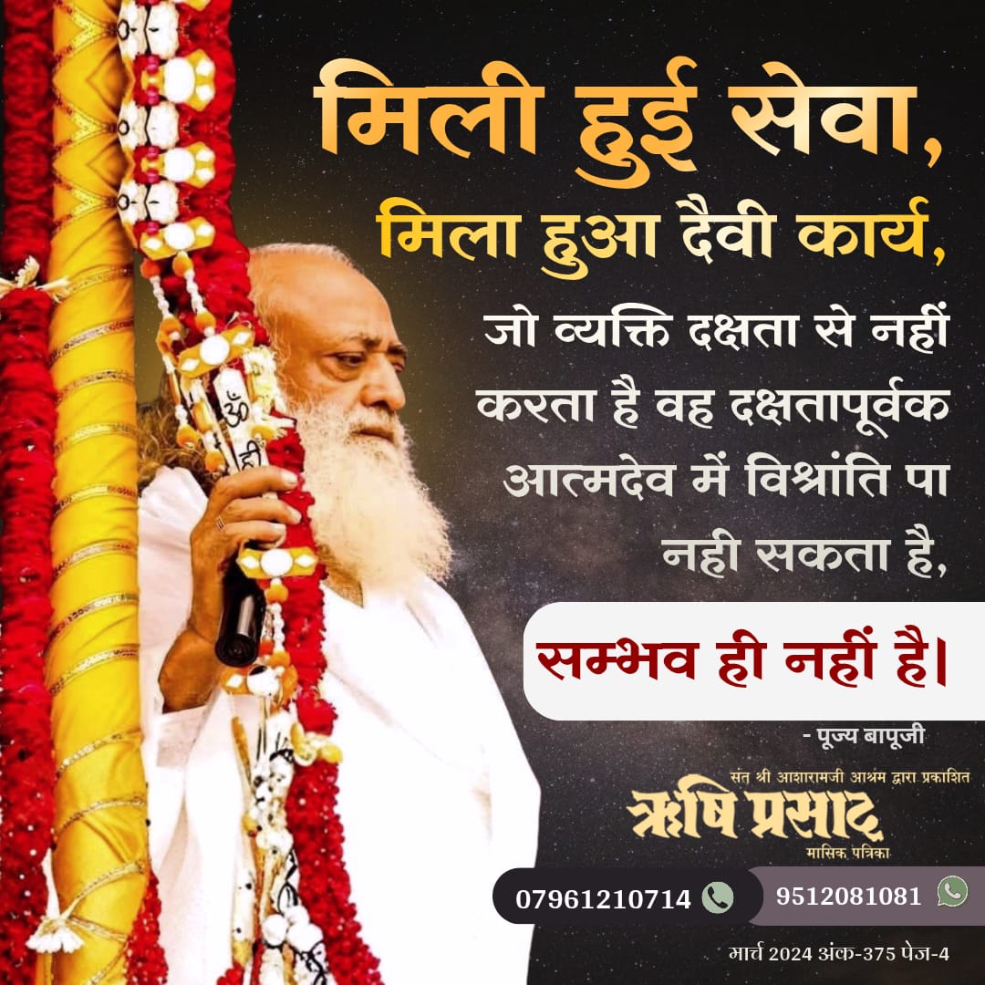 मिली हुई सेवा, मिला हुआ दैवी कार्य जो व्यक्ति दक्षता से नहीं करता है वह दक्षतापूर्वक आत्मदेव में विश्रांति पा नही सकता है, सम्भव ही नहीं है।
मार्च2024, अंक-375, पेज-4
#RishiDarshan
#RishiPrasad
#Bapuji
#AsharamBapu
#SantShriAsharamjiBapu
#DivineService
#GracefulDuty
#SoulfulWork