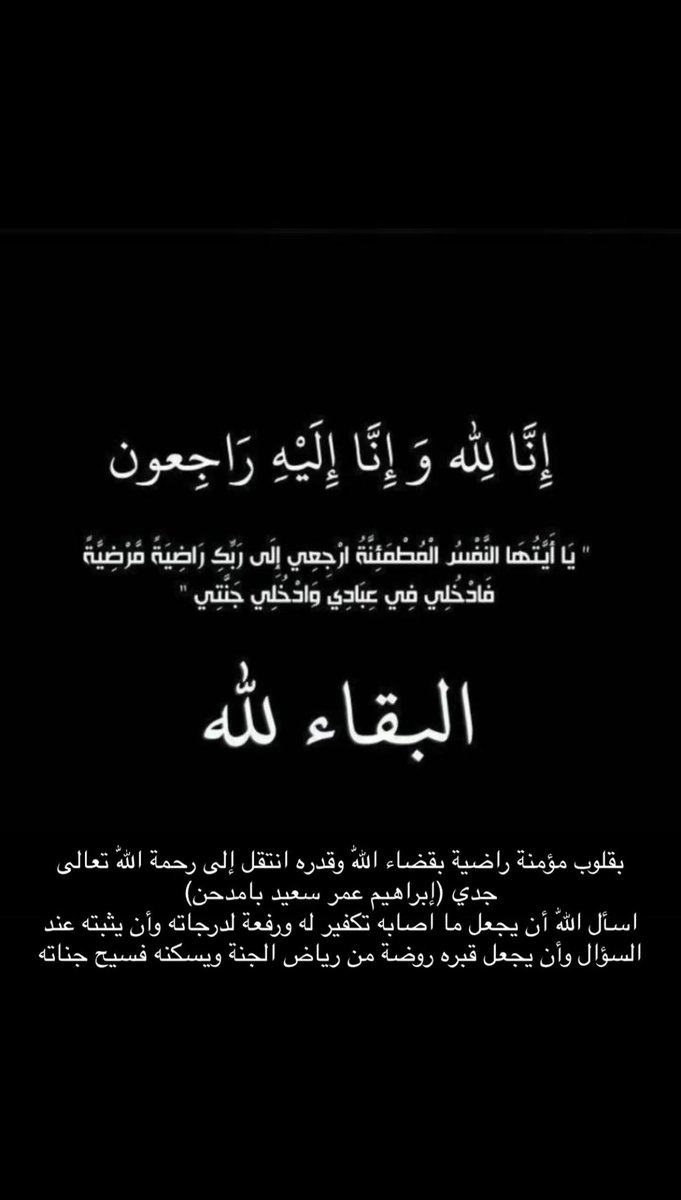 ﴿ إِنّا لِلَّهِ وَإِنّا إِلَيهِ راجِعونَ﴾ 

بقلوب مؤمنة راضية بقضاء الله وقدره
انتقل إلى رحمة الله تعالى (جدي) 

اسأل الله أن يجعل ما اصابه  تكفير له ورفعة لدرجاته وأن يثبته عند السؤال وأن يجعل قبره روضة من رياض الجنة ويسكنه فسيح جناته .