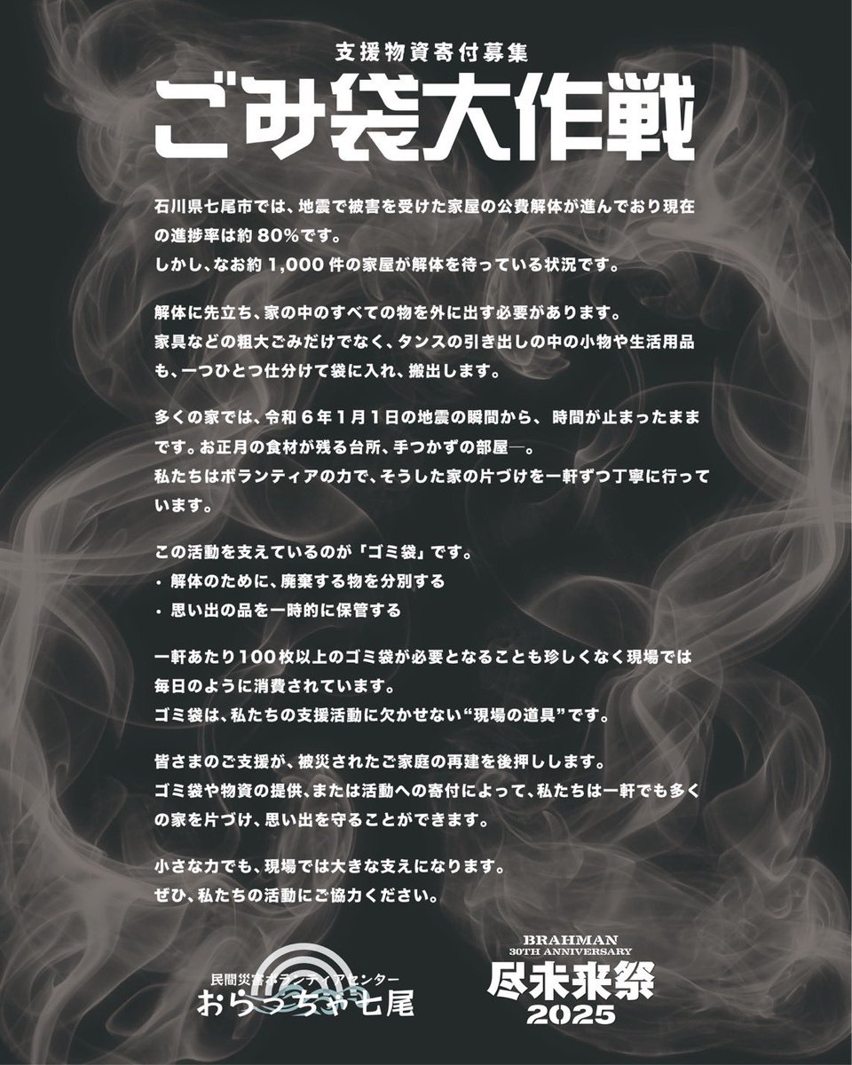 sonaeru_beko's tweet image. BRAHMAN 30th anniversary
#尽未来祭 2025

復興支援をともにする仲間たち♦︎34

#ごみ袋大作戦 
by 民間災害ボランティアセンター
おらっちゃ七尾

欠かせない"支援の道具"
ごみ袋をブースにて募集いたします！！

♦︎新品未開封の45Lゴミ袋
♦︎厚さ0.03mm以上
♦︎透明、または半透明…