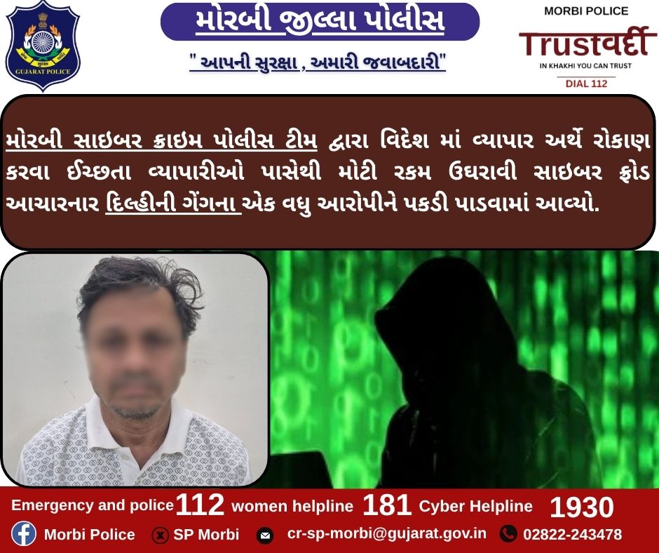 મોરબી સાઇબર ક્રાઇમ પોલીસ ટીમ દ્વારા વિદેશ માં વ્યાપાર અર્થે રોકાણ કરવા ઈચ્છતા વ્યાપારીઓ પાસેથી મોટી રકમ ઉઘરાવી સાઇબર ફ્રોડ આચારનાર દિલ્હીની ગેંગના એક વધુ આરોપીને પકડી પાડવામાં આવ્યો. <a href="/CMOGuj/">CMO Gujarat</a> <a href="/sanghaviharsh/">Harsh Sanghavi</a> <a href="/IGP_RajkotRange/">IGP RAJKOT RANGE</a> <a href="/dgpgujarat/">DGP Gujarat</a> <a href="/GujaratPolice/">Gujarat Police</a>