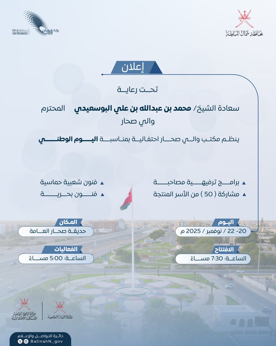 #إعلان

تحت رعاية سعادة الشيخ محمد بن عبدالله البوسعيدي والي #صحار، يدعوكم مكتب والي صحار لحضور فعالية #اليوم_الوطني التي تجمع الفنون الشعبية والبحرية، والأنشطة الترفيهية، ومشاركة الأسر المنتجة.

20 إلى 22 نوفمبر 2025.
حديقة صحار العامة.

#اليوم_الوطني_لسلطنة_عُمان