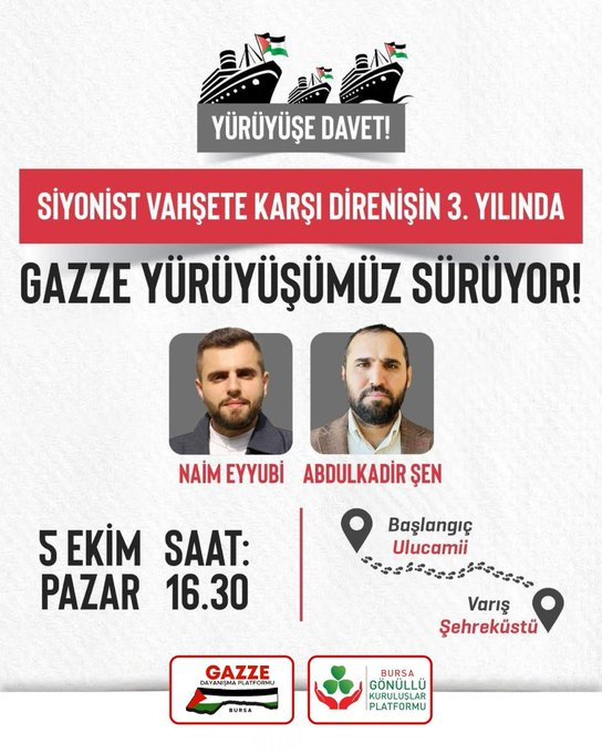 📢 YÜRÜYÜŞE DAVET!

Siyonist vahşete karşı direnişin 3. yılında*
Gazze yürüyüşümüz sürüyor!

🗓 Tarih: 5 Ekim Pazar
⏰ Saat: 16.30
📍 Başlangıç: Bursa Ulucami
📍 Varış: *Bursa Şehreküstü Meydanı*

🎤 Konuşmacılar:
Naim Eyyubi
Abdulkadir Şen