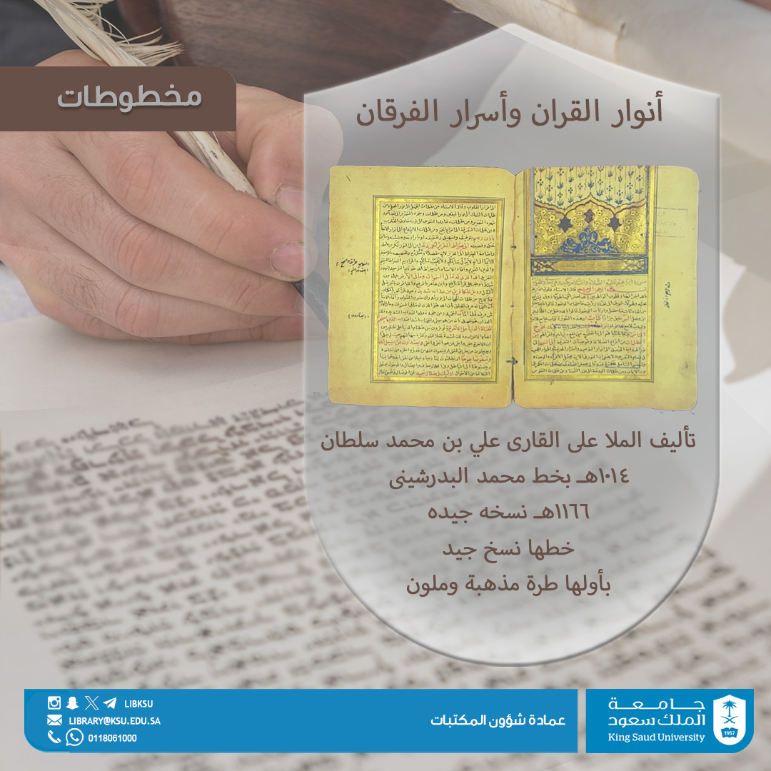 ضمن كنوز المخطوطات في عمادة شؤون المكتبات؛ 

مخطوطة : أنوار القرآن وأسرار الفرقان 
للملا علي القارئ (ت 1014هـ)، وهي نسخة نفيسة بخط محمد البدريشيني سنة 1166هـ، تتميّز بجودة الخط وزخارف مذهّبة ملونة.

#مخطوطات
#جامعة_الملك_سعود
#عمادة_شؤون_المكتبات