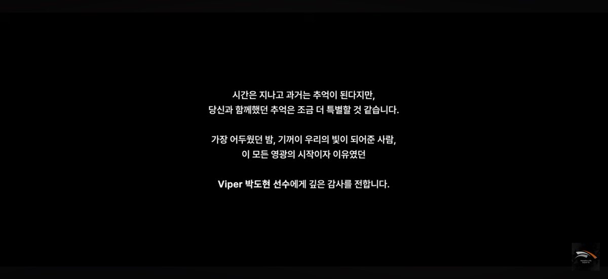 시간은 지나고 과거는 추억이 된다지만,
당신과 함께했던 추억은 조금 더 특별할 것 같습니다.
가장 어두웠던 밤, 기꺼이 우리의 빛이 되어준 사람,
이 모든 영광의 시작이자 이유였던
Viper 박도현 선수에게 깊은 감사를 전합니다.