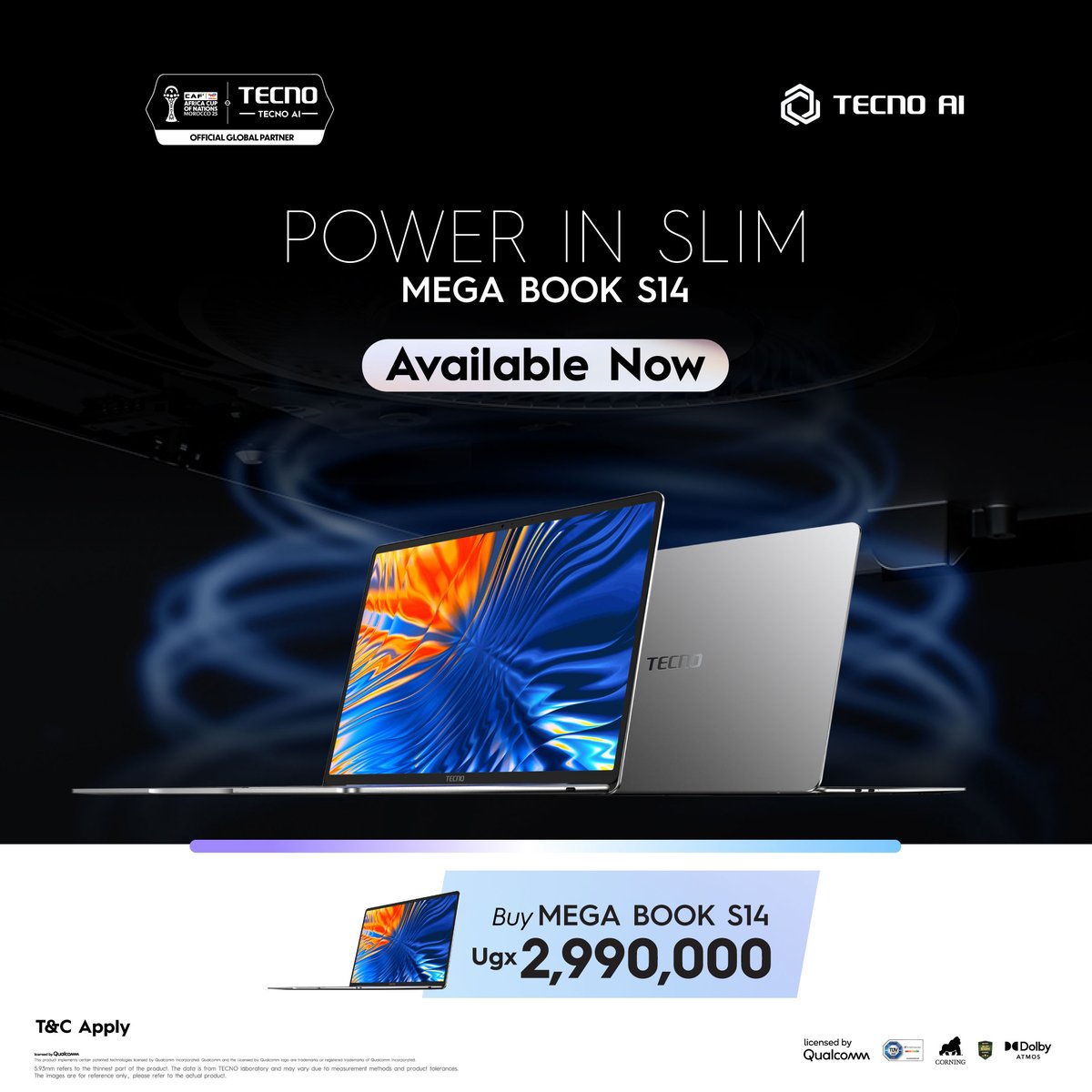The MEGA BOOK S14 is available now.

Slim. Powerful. Built for real work.
Just 5.93mm thin, with Qualcomm performance and Dolby Atmos sound.
Price: UGX 2,990,000.
Available at all TECNO stores nationwide.
T&amp;C apply.
