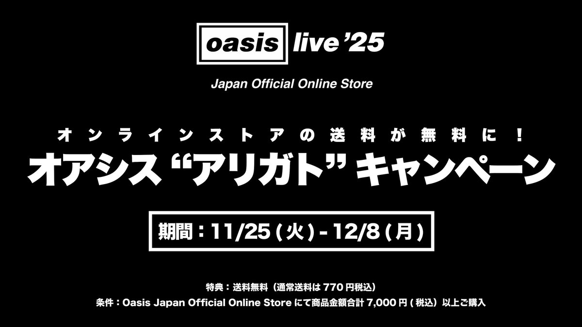 🇯🇵オアシス “アリガト ” キャンペーン🇯🇵
7,000円（税込）以上のご購入が送料無料！
11月25日(火) 00:00開始🎊

あのライブの熱狂と感動を、グッズとともにいつまでも。 
オンラインストアでの販売はこのキャンペーンをもって終了いたします。
この機会をお見逃しなく、ぜひご覧ください✨