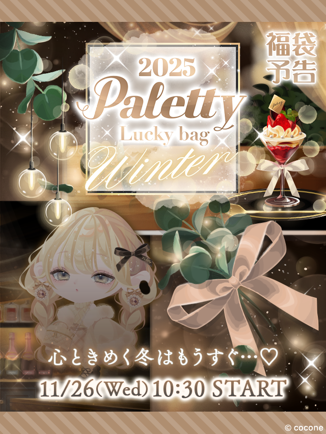 _____________________

　　　2025 Paletty
　　Lucky bag Winter
　　　　　❄️
  11/26(Wed) 10:30 START
_____________________
心ときめく冬はもうすぐ…♡

#ポケコロ #Paletty #パレッティ