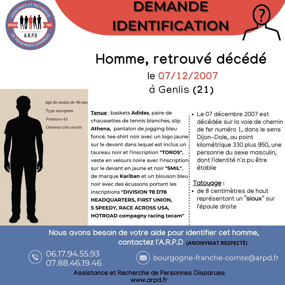[DEMANDE IDENTIFICATION]
Homme, retrouvé décédé le 07 décembre 2007 à Genlis (21)
Détails dans l'avis
Nous avons besoin de votre aide pour identifier cet homme, contactez l’ARPD au :
06 17 94 55 93 ou le 07 88 46 19 46.
Laissez un message : bourgogne-franche-comte@arpd.fr