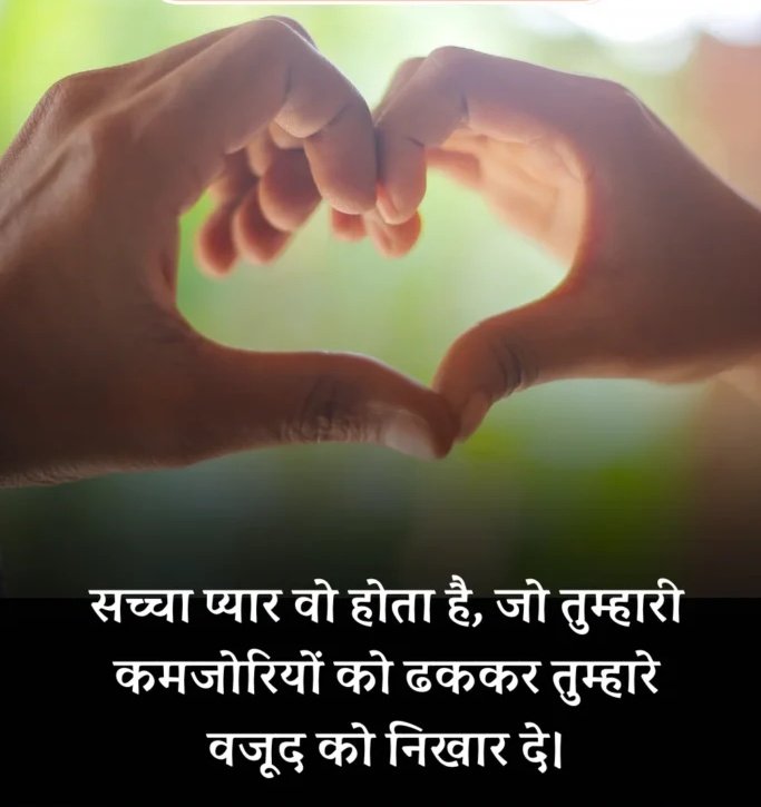 सच्चा प्यार वो होता है, जो तुम्हारी कमजोरियों को ढककर तुम्हारे वजूद को निखार दे।