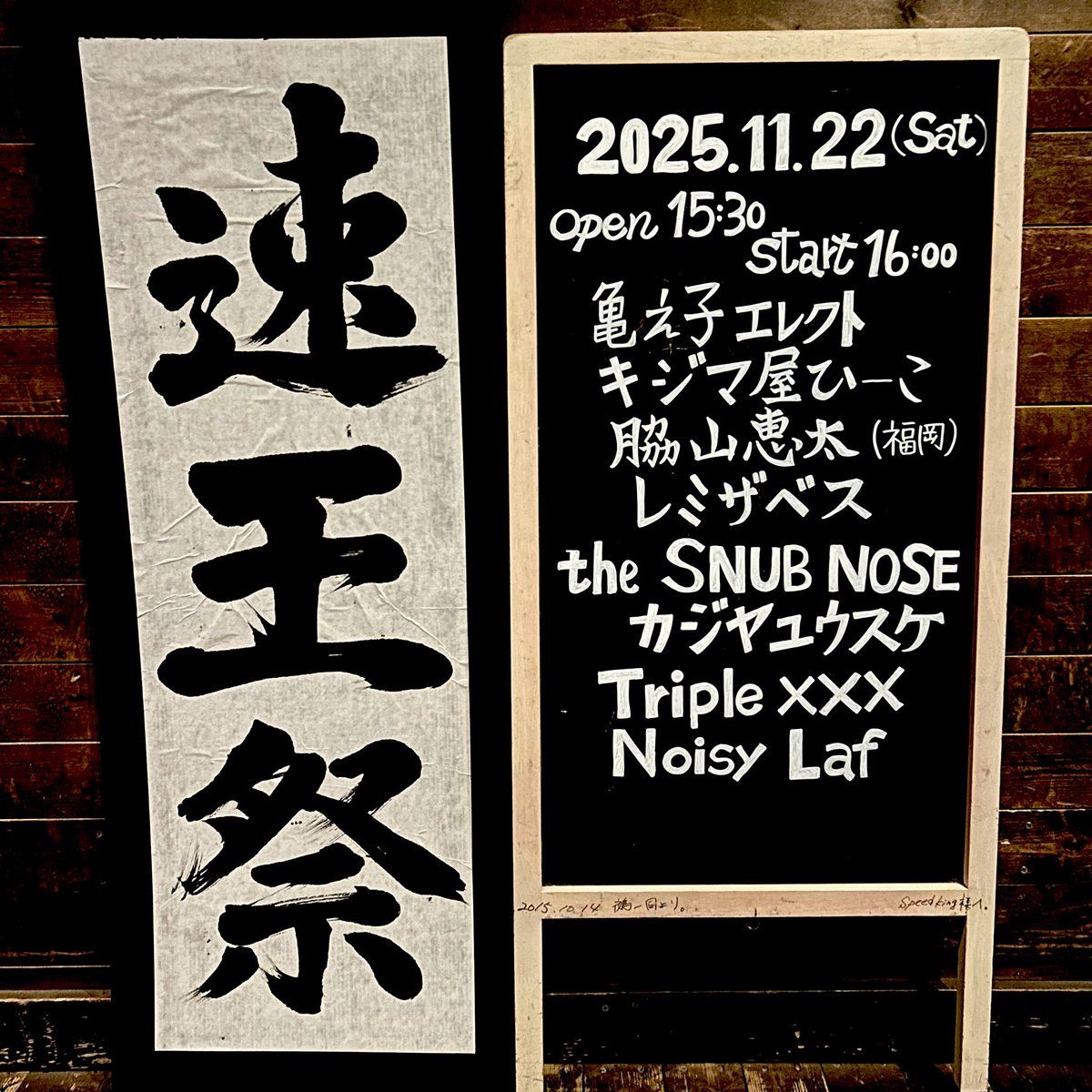 ≪Day.1≫ 🔥速王祭🔥
2025/11/22 (Sat)
15:30 Open / 16:00 Start
-出演-
亀之子エレクト
キジマ屋ひーこ
脇山恵太（福岡）
レミザベス
the SNUB NOSE
カジヤユウスケ
Triple XXX
Noisy Laf
よろしくお願いいたします！