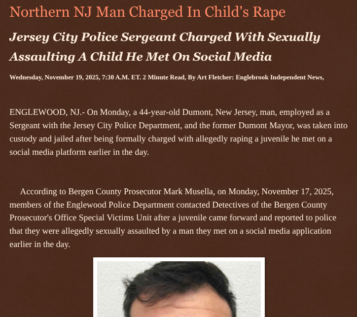 Northern NJ Man Charged In Child’s Rape englebrookindependentnews.com/2025/11/19/nor… via <a href="/Englebrooknews/">Englebrook Independent News</a> #NewJersey #CrimeNews #Bergencountynj #englewoodnj #child #rape #dumontnj #formermayor #JerseyCitynj #police #sergeant #arrested #charged #sexual #assault #endangerment <a href="/wireless_step/">Breaking news feed</a> <a href="/HRG_Media/">HRG News & resources</a>