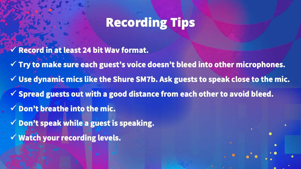 Podcast Recording Tips:
+ Record in at least 24 bit Wav format.
+ Try to make sure each guest's voice doesn't bleed into other microphones.
+ Use dynamic mics like the Shure SM7b. Ask guests to speak close to the mic.
+ See slide for more! 
#PodcastingTips