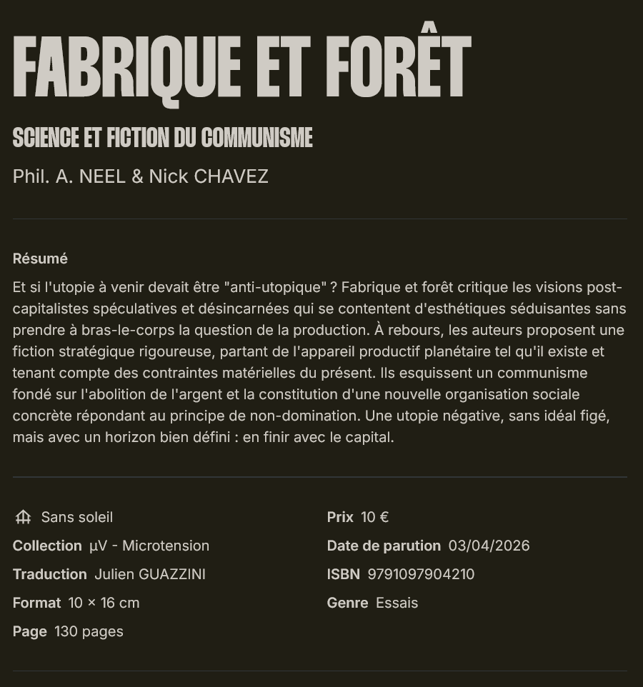 FABRIQUE &amp; FORÊT
-- Science &amp; fiction du communisme --

Phil. A. NEEL &amp; Nick CHAVEZ

Sans soleil | Collection µV 

Traduction : Julien GUAZZINI
Date de parution : 03/04/2026

hobo-diffusion.com/catalogue/9791…