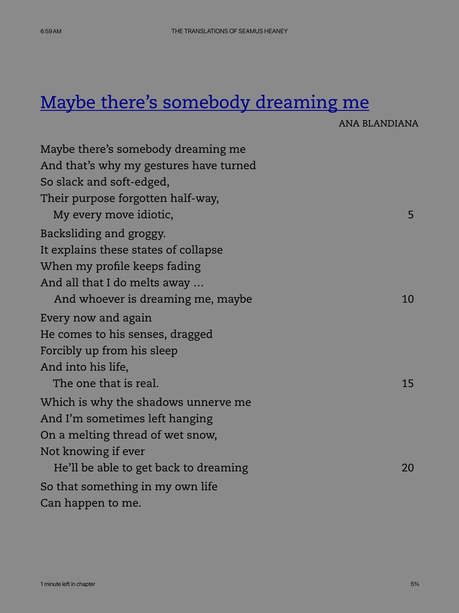 Ana Blandiana (trans. Seamus Heaney), “Maybe there’s somebody dreaming me”

And I’m sometimes left hanging
On a melting thread of wet snow

[from The Translations of Seamus Heaney]
