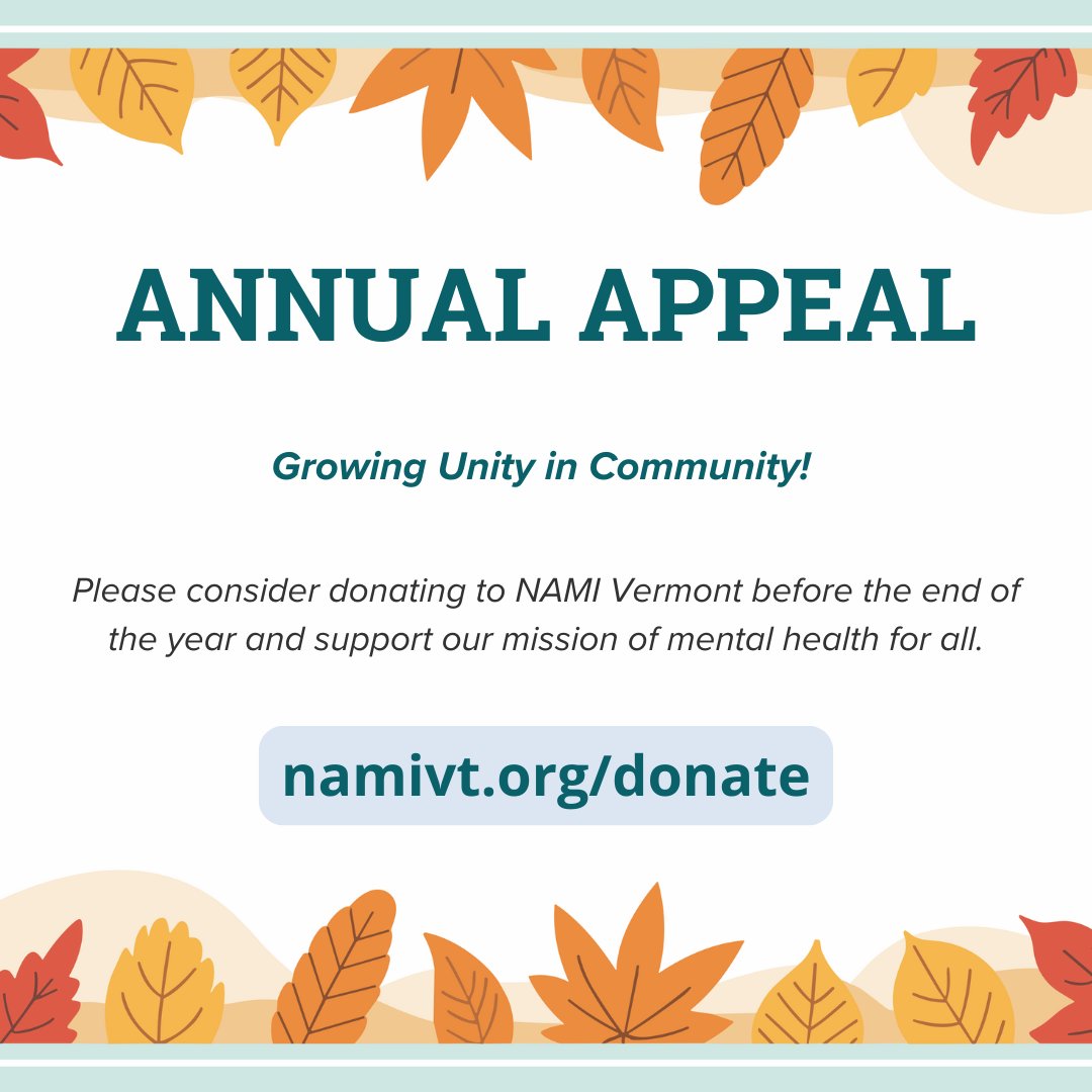 As a nonprofit, NAMI Vermont relies on donations to provide free mental health support and education. As the end of the year approaches, please consider supporting us! Send us a check, give us a call, or donate online at namivt.org/donate. Thank you for your support!