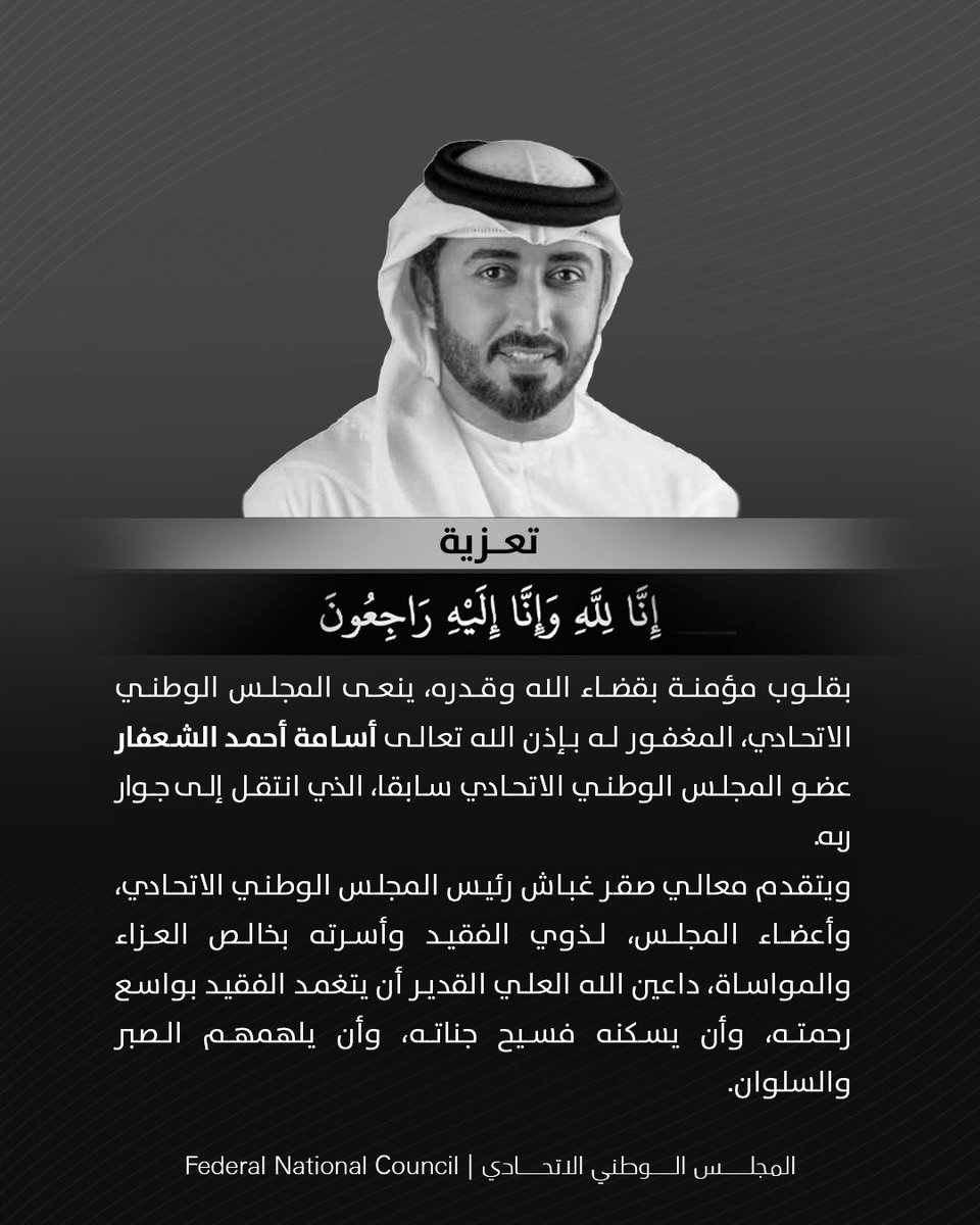 fnc_uae's tweet photo. يتقدم معالي صقر غباش رئيس
#المجلس_الوطني_الاتحادي، وأعضاء
المجلس، بأصدق التعازي إلى ذوي المغفور له بإذن الله تعالى أسامة أحمد الشعفار عضو المجلس سابقا، الذي انتقل إلى جوار ربه، داعين الله عز وجل أن يلهمهم الصبر والسلوان، وأن يتغمد الفقيد بواسع رحمته ويسكنه فسيح جناته. https://t.co/531rMEnAsT