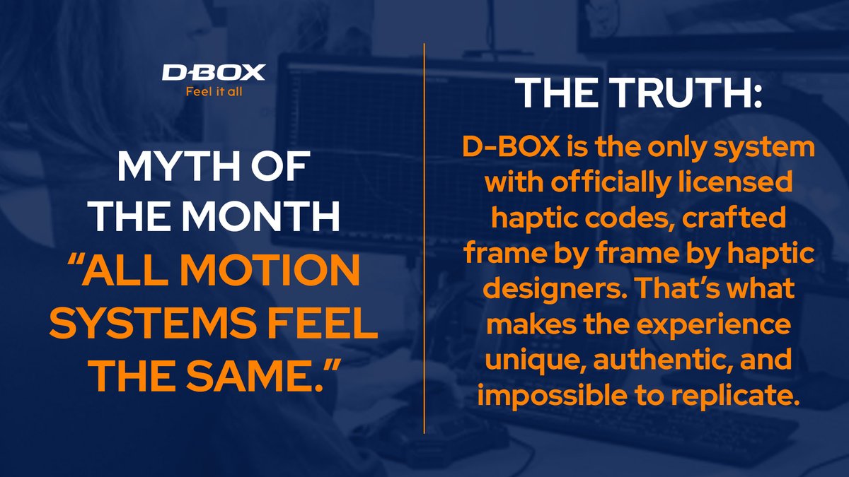 Myth: All motion systems feel the same
Fact: Only D-BOX uses official, hand-crafted haptic codes, making the experience impossible to copy.
//
Mythe: Tous les systèmes se ressemblent
Fait: Seul D-BOX utilise des codes haptiques officiels et faits à la main, impossibles à copier.