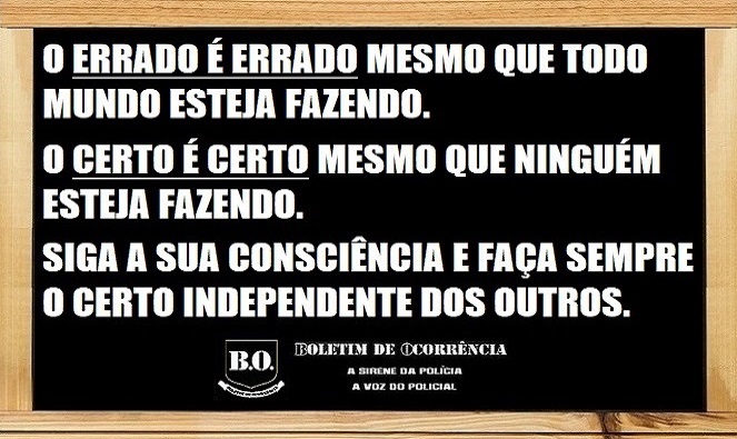 BoletimPolicial's tweet image. #Boletim de #Ocorrência: O ERRADO é ERRADO mesmo que todo mundo esteja fazendo. O CERTO é CERTO mesmo que ninguém esteja fazendo. Siga a sua consciência e faça sempre o CERTO, independente dos outros.
