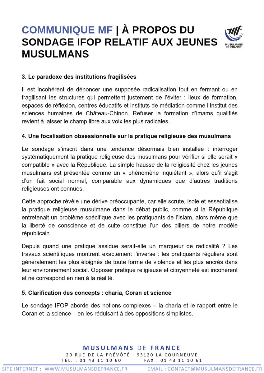 MF_Musulmans's tweet photo. 𝗖𝗢𝗠𝗠𝗨𝗡𝗜𝗤𝗨𝗘 𝗠𝗙 | À propos du sondage IFOP relatif aux jeunes musulmans

Les enquêtes récurrentes visant spécifiquement les musulmans en France entretiennent un climat de suspicion préjudiciable à la cohésion nationale. Chaque nouvelle enquête semble évaluer leur « citoyenneté » et douter de leur « fidélité » à la République. Les musulmans n’ont pas à se justifier en permanence pour leur religion ou leur citoyenneté. Cette logique nourrit la méfiance et alimente une suspicion injustifiée.

𝟭. 𝗨𝗻𝗲 𝘀𝘁𝗶𝗴𝗺𝗮𝘁𝗶𝘀𝗮𝘁𝗶𝗼𝗻 𝗽𝗲𝗿𝘀𝗶𝘀𝘁𝗮𝗻𝘁𝗲

Le dernier sondage de l’IFOP, pointant une prétendue radicalisation des jeunes musulmans, présente de manière alarmiste une réalité largement plus nuancée. La très grande majorité des musulmans mène une vie religieuse paisible, respectueuse des lois de la République et étrangère à toute forme d’extrémisme.

Réduire la diversité des musulmans français à quelques indicateurs anxiogènes, c’est ignorer le terrain : une jeunesse croyante, diverse, pacifique, ancrée dans son environnement et massivement éloignée de toute tentation violente. Les recherches académiques sérieuses montrent d’ailleurs que la pratique religieuse en elle-même n’est pas un facteur de radicalisation. Celle-ci est un processus complexe, multifactoriel, où le contexte social, les frustrations, les discriminations et les vulnérabilités psychologiques comptent bien davantage que l’assiduité spirituelle.
Prétendre le contraire est scientifiquement infondé, sociologiquement erroné et politiquement dangereux.

𝟮. 𝗨𝗻𝗲 𝗾𝘂𝗲̂𝘁𝗲 𝗱𝗲 𝘀𝗲𝗻𝘀 𝗽𝗮𝗿𝘁𝗮𝗴𝗲́𝗲 𝗽𝗮𝗿 𝘁𝗼𝘂𝘀 𝗹𝗲𝘀 𝗷𝗲𝘂𝗻𝗲𝘀

Dans un contexte d’incertitude sociale, politique et identitaire, les jeunes – de toutes origines et confessions – cherchent des repères et du sens. Leur quête spirituelle et existentielle est légitime et naturelle. La considérer comme un problème uniquement lorsqu’il s’agit de jeunes musulmans relève d’un traitement inéquitable et inquiétant.

𝟯. 𝗟𝗲 𝗽𝗮𝗿𝗮𝗱𝗼𝘅𝗲 𝗱𝗲𝘀 𝗶𝗻𝘀𝘁𝗶𝘁𝘂𝘁𝗶𝗼𝗻𝘀 𝗳𝗿𝗮𝗴𝗶𝗹𝗶𝘀𝗲́𝗲𝘀

Il est incohérent de dénoncer une supposée radicalisation tout en fermant ou en fragilisant les structures qui permettent justement de l’éviter : lieux de formation, espaces de réflexion, centres éducatifs et instituts de médiation comme l’Institut des sciences humaines de Château-Chinon. Refuser la formation d’imams qualifiés revient à laisser le champ libre aux voix les plus radicales.

𝟰. 𝗨𝗻𝗲 𝗳𝗼𝗰𝗮𝗹𝗶𝘀𝗮𝘁𝗶𝗼𝗻 𝗼𝗯𝘀𝗲𝘀𝘀𝗶𝗼𝗻𝗻𝗲𝗹𝗹𝗲 𝘀𝘂𝗿 𝗹𝗮 𝗽𝗿𝗮𝘁𝗶𝗾𝘂𝗲 𝗿𝗲𝗹𝗶𝗴𝗶𝗲𝘂𝘀𝗲 𝗱𝗲𝘀 𝗺𝘂𝘀𝘂𝗹𝗺𝗮𝗻𝘀

Le sondage s’inscrit dans une tendance désormais bien installée : interroger systématiquement la pratique religieuse des musulmans pour vérifier si elle serait « compatible » avec la République. La simple hausse de la religiosité chez les jeunes musulmans est présentée comme un « phénomène inquiétant », alors qu’il s’agit d’un fait social normal, comparable aux dynamiques que d’autres traditions religieuses ont connues.

Cette approche révèle une dérive préoccupante, car elle scrute, isole et essentialise la pratique religieuse musulmane dans le débat public, comme si la République entretenait un problème spécifique avec les pratiquants de l’Islam, alors même que la liberté de conscience et de culte constitue l’un des piliers de notre modèle républicain.

Depuis quand une pratique assidue serait-elle un marqueur de radicalité ? Les travaux scientifiques montrent exactement l’inverse : les pratiquants réguliers sont généralement les plus éloignés de toute forme de violence et les plus ancrés dans leur environnement social. Opposer pratique religieuse et citoyenneté est incohérent et ne correspond en rien à la réalité.

𝟱. 𝗖𝗹𝗮𝗿𝗶𝗳𝗶𝗰𝗮𝘁𝗶𝗼𝗻 𝗱𝗲𝘀 𝗰𝗼𝗻𝗰𝗲𝗽𝘁𝘀 : 𝗰𝗵𝗮𝗿𝗶𝗮, 𝗖𝗼𝗿𝗮𝗻 𝗲𝘁 𝘀𝗰𝗶𝗲𝗻𝗰𝗲

Le sondage IFOP aborde des notions complexes – la charia et le rapport entre le Coran et la science – en les réduisant à des ...