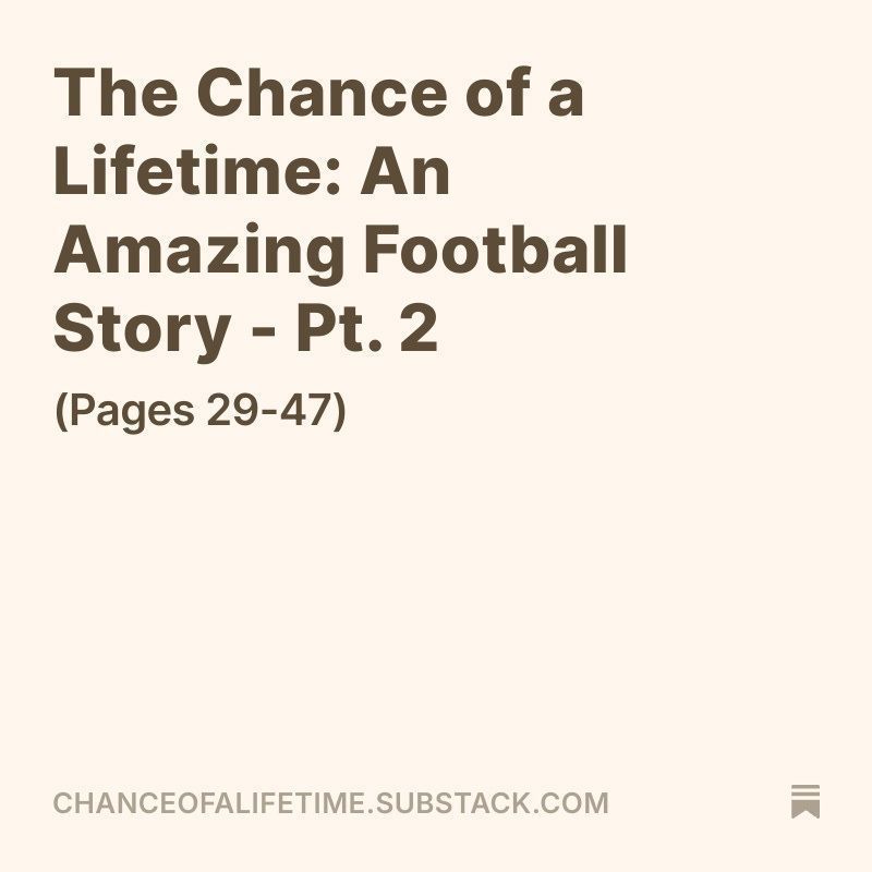 This football season on Substack, Dennis is releasing a personal writing project, “The Chance of a Lifetime.”
It’s a story about family, connection, and the game we love.
The first two installments are now live: chanceofalifetime.substack.com
Enjoy the game! 🏈