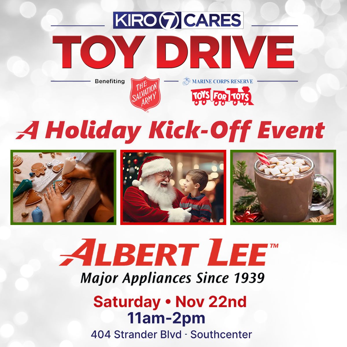 Photos with Santa, cooking demonstrations, hot chocolate &amp; cider bar, and a free cookie decorating class for the first 50 kids to RSVP! Donate a new, unwrapped toy for the KIRO 7 Cares Toy Drive at The Holiday Kickoff Celebration at Albert Lee Appliance in Southcenter this