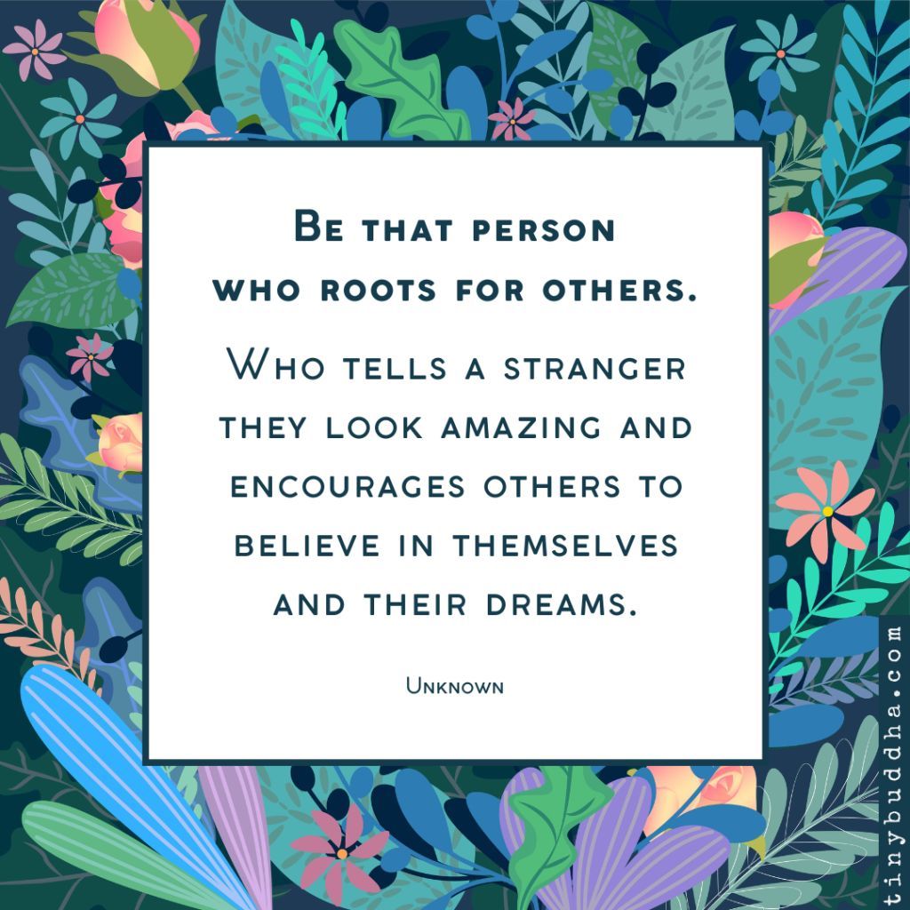 tinybuddha's tweet image. &quot;Be that person who roots for others. Who tells a stranger they look amazing and encourages others to believe in themselves and their dreams.” ~Unknown