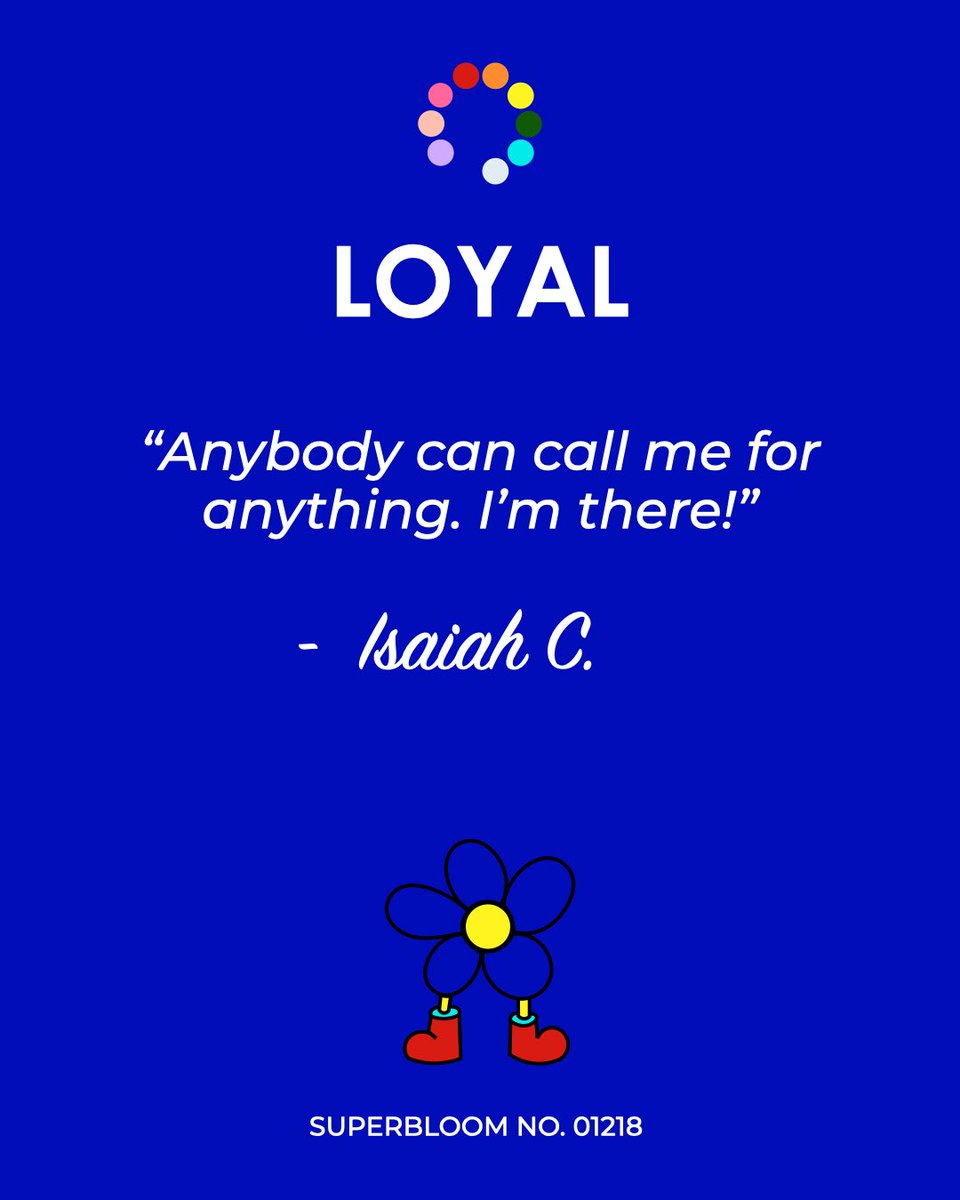 “Anybody can call me for anything. I’m there!” - Isaiah C. 

SUPERBLOOM NO. 01218
#SUPERBLOOM #LOYAL #exressyourself