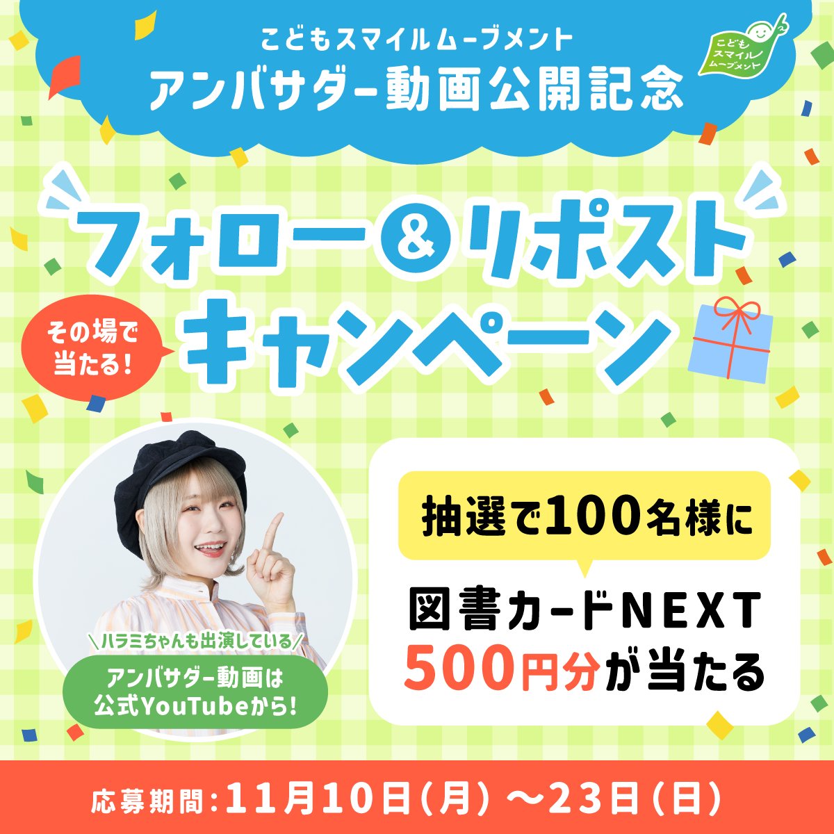 kodomo_smile's tweet photo. ／​​
こどもスマイルムーブメント​
アンバサダー動画公開記念キャンペーン11日目🎊​​
＼​​
図書カードNEXT500円分を​100名様にプレゼント📚​​

📌応募方法​​
①このアカウントをフォロー​​
②この投稿をリポスト​​
③すぐに結果が届く​

ハラミちゃんがナビゲートする動画は公式YouTubeから🎥 https://t.co/7td8Nei5yX