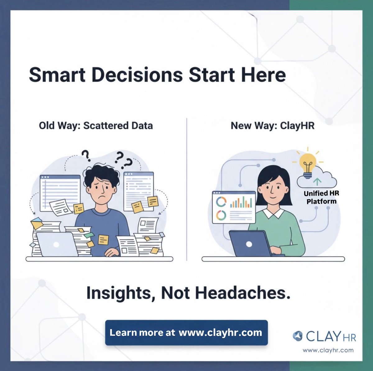 The Old Way of HR is defined by Scattered Data: endless tabs, manual entries, and making critical decisions.

The New Way is ClayHR. 

We unify all your data into one intelligent platform. This isn't just software; it's the foundation for making smart decisions about your people.
