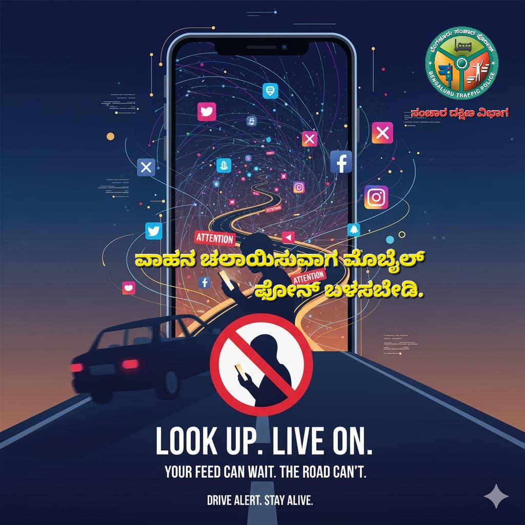 “Don’t use your phone while driving — arrive alive.”
 ವಾಹನ ಚಲಾಯಿಸುವಾಗ ಮೊಬೈಲ್ ಫೋನ್ ಬಳಸಬೇಡಿ, ಸಂಚಾರ ನಿಯಮಗಳನ್ನು ಪಾಲಿಸಿ ಸುರಕ್ಷಿತವಾಗಿರಿ.