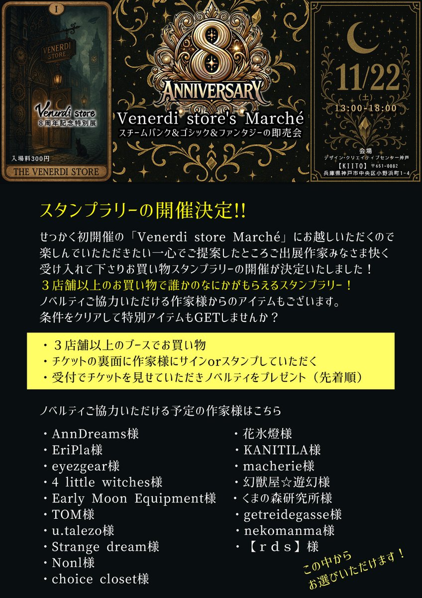 Venerdi_store's tweet photo. いよいよ明日開催
☪️Venerdi store Marché☪️
- 11/22(土)13:00-18:00 -

本日はイベントの楽しみ方ご紹介✨

①受付
②会場をとりあえず１周
③気になる作家様のところでじっくり悩む
④３店舗以上でお買い物
（チケットにサインかスタンプをもらう）
⑤３個集まったら受付でノベルティをもらう
⑥いったん退場＆休憩
⑦チケット見せて再入場
⑧譲り合いつつ作家様とお話してみる
⑨買い忘れたものGET
⑩帰宅

会場のKIITOさんへはできるだけ公共交通機関または徒歩でお越しください。
https://t.co/J837QxZ4sr

各三ノ宮駅から徒歩フラワーロードを南へ約20分
神戸市営地下鉄海岸線三宮・花時計前駅から徒歩フラワーロードを南へ約10分

スチームパンク・ゴシック・ファンタジーなイベント
８周年記念特別展
ハンドメイドの即売会マルシェ

✡️ご来場予約で入場料300円⇒【200円】
https://t.co/uNmTpwm128

✡️出展作家様
@eripla_ 様
@xstrangedreamx 様
@eyezgear 様
Nonl様
@HanaMacherie 様
@AmashitaNagisa 様
@earuial 様
4 little witches様
@sachiko_rds 様
@e_m_equipment 様
@rabbit0farm 様
@getreidegasse1 様
@kumanomori_Labo 様
@yuusummoner 様
@000MaAya000 様
@Ulutor113 様
@kagorito_roten 様
@Galette_rois 様
@natu_mare 様
TOM様(ジャグアタトゥー施術)
@choice_closet 様(協賛＆出店)

✡️委託作家様
@nekoman13497338 様
@AnnDream_create 様
@u_talezo 様
@fukiareruwing 様
@antique_pony 様
@Spirale45841527 様

✡️日時
2025/11/22(土)13:00-18:00

✡️会場
兵庫県神戸市中央区小野浜町 1-4
デザイン・クリエイティブセンター神戸[KIITO]
３階の会議室３０３

当日お会いできることを楽しみにしています
#VenerdistoreMarche
#べねまる